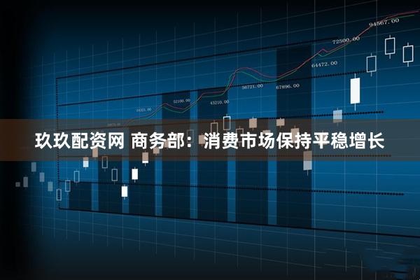 玖玖配资网 商务部：消费市场保持平稳增长