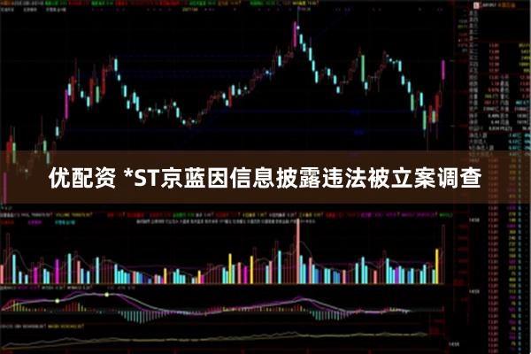 优配资 *ST京蓝因信息披露违法被立案调查