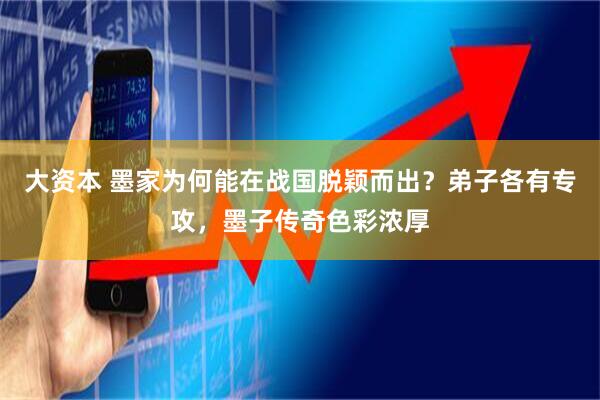 大资本 墨家为何能在战国脱颖而出？弟子各有专攻，墨子传奇色彩浓厚