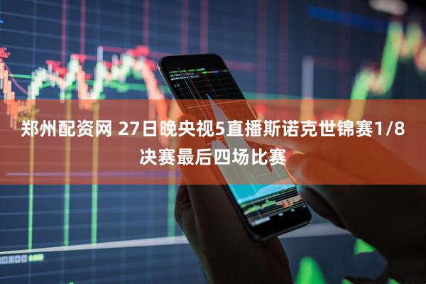郑州配资网 27日晚央视5直播斯诺克世锦赛1/8决赛最后四场比赛